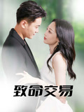 短剧《致命交易》 高清全集！短剧免费在线观看，大结局已完结